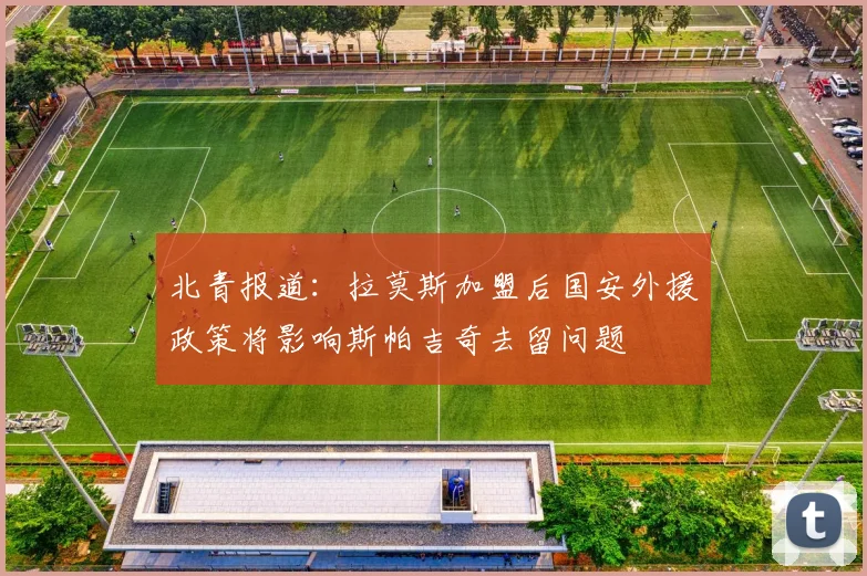 北青报道：拉莫斯加盟后国安外援政策将影响斯帕吉奇去留问题