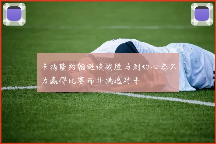 卡梅隆约翰逊谈战胜马刺的心态只为赢得比赛而非挑选对手