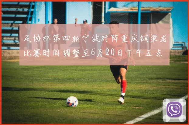 足协杯第四轮宁波对阵重庆铜梁龙比赛时间调整至6月20日下午五点