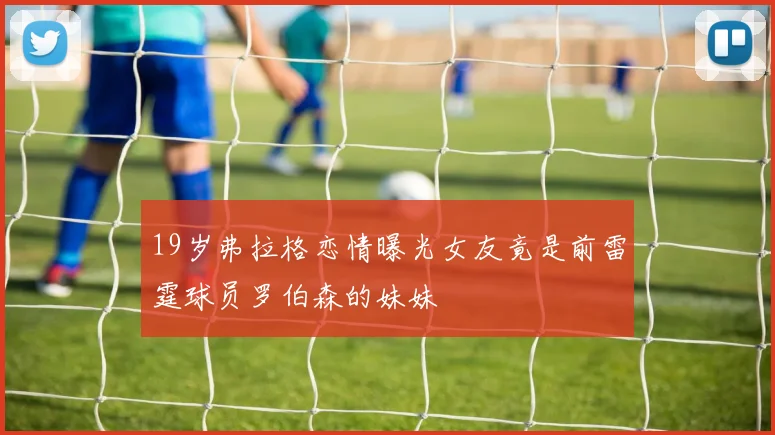 19岁弗拉格恋情曝光女友竟是前雷霆球员罗伯森的妹妹