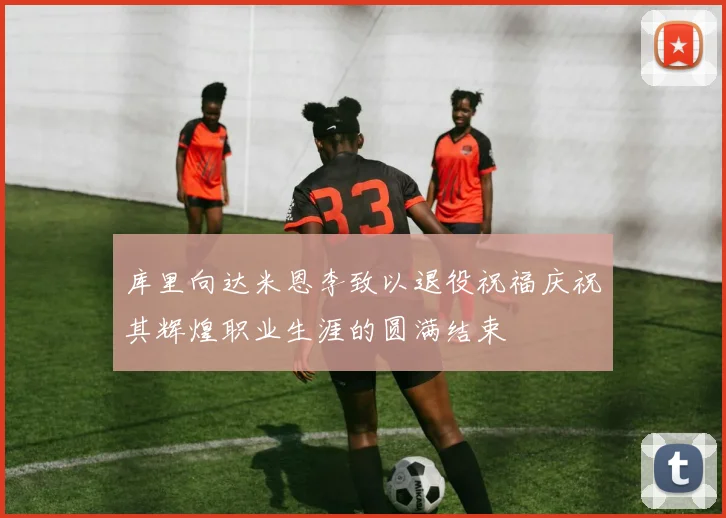 库里向达米恩李致以退役祝福庆祝其辉煌职业生涯的圆满结束