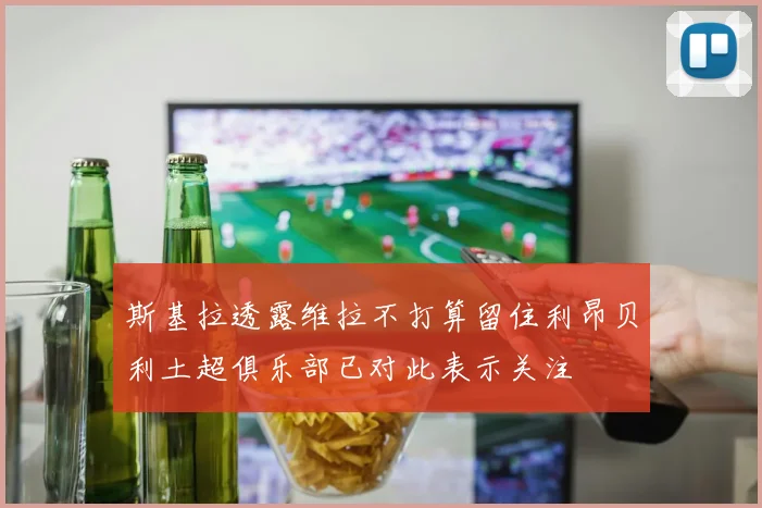 斯基拉透露维拉不打算留住利昂贝利土超俱乐部已对此表示关注