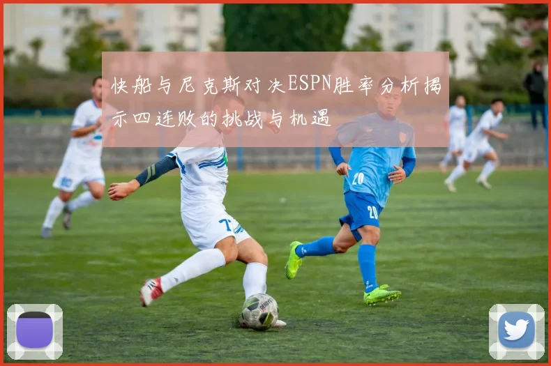 快船与尼克斯对决ESPN胜率分析揭示四连败的挑战与机遇