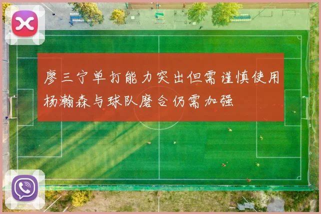 廖三宁单打能力突出但需谨慎使用杨瀚森与球队磨合仍需加强