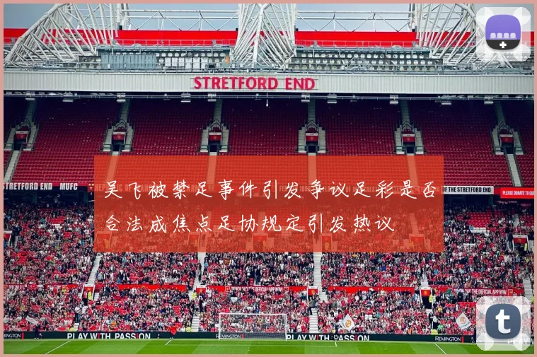 吴飞被禁足事件引发争议足彩是否合法成焦点足协规定引发热议