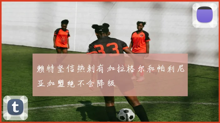 赖特坚信热刺有加拉格尔和帕利尼亚加盟绝不会降级