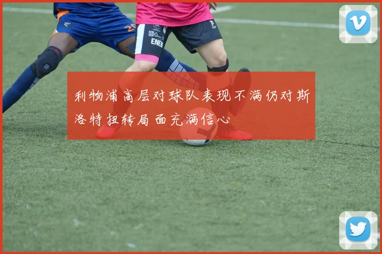 利物浦高层对球队表现不满仍对斯洛特扭转局面充满信心