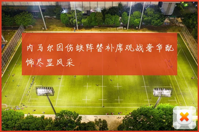 内马尔因伤缺阵替补席观战奢华配饰尽显风采