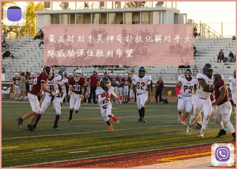 最后时刻李昊神奇扑救化解对手头球威胁保住胜利希望