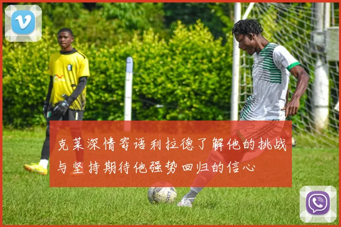 克莱深情寄语利拉德了解他的挑战与坚持期待他强势回归的信心